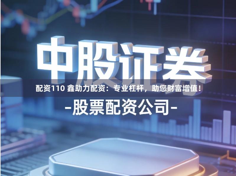 配资110 鑫助力配资：专业杠杆，助您财富增值！