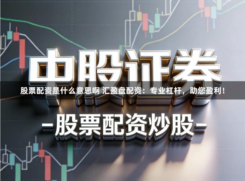 股票配资是什么意思啊 汇盈盘配资：专业杠杆，助您盈利！