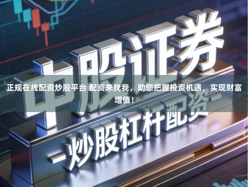 正规在线配资炒股平台 配资来找我,助您把握投资机遇,实现财富增值!