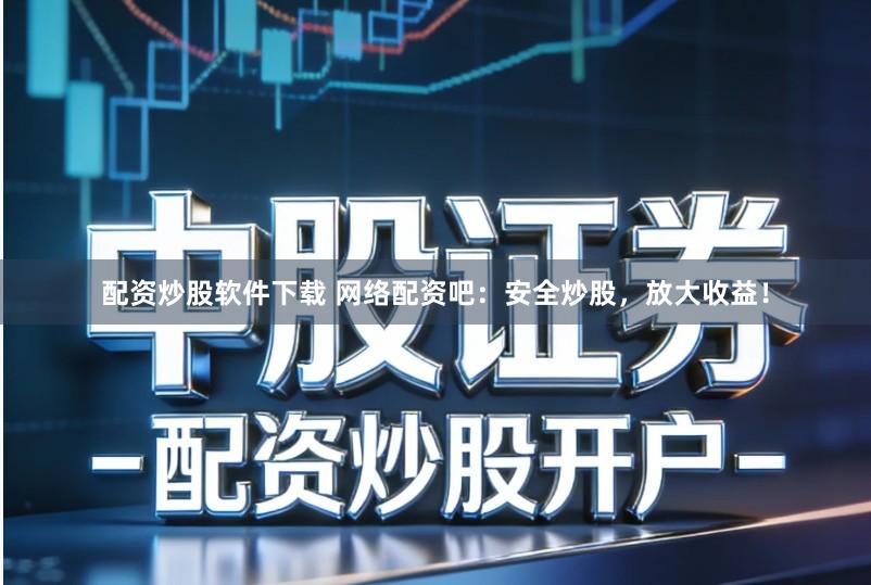 配资炒股软件下载 网络配资吧：安全炒股，放大收益！