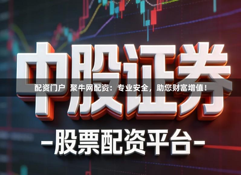 配资门户  聚牛网配资：专业安全，助您财富增值！