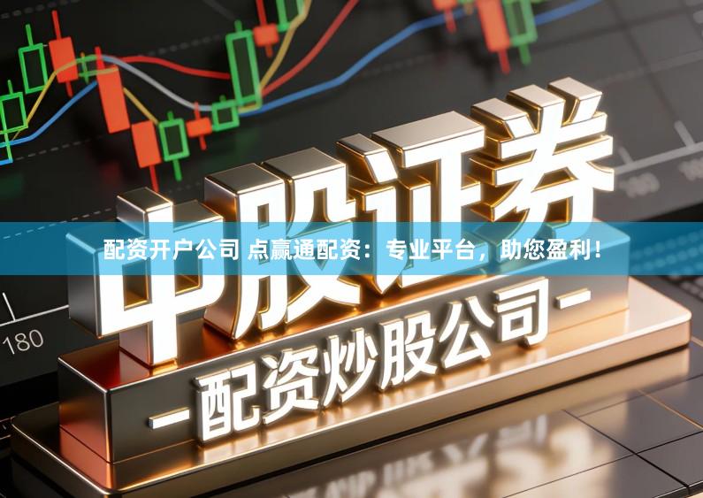 配资开户公司 点赢通配资：专业平台，助您盈利！