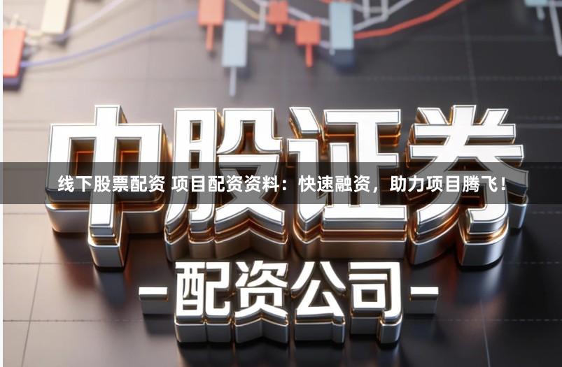 线下股票配资 项目配资资料：快速融资，助力项目腾飞！