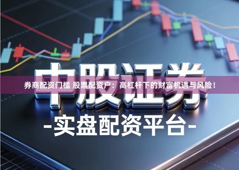 券商配资门槛 股票配资户：高杠杆下的财富机遇与风险！