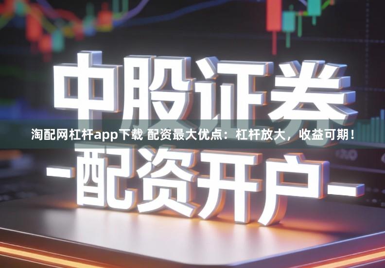 淘配网杠杆app下载 配资最大优点:杠杆放大,收益可期!
