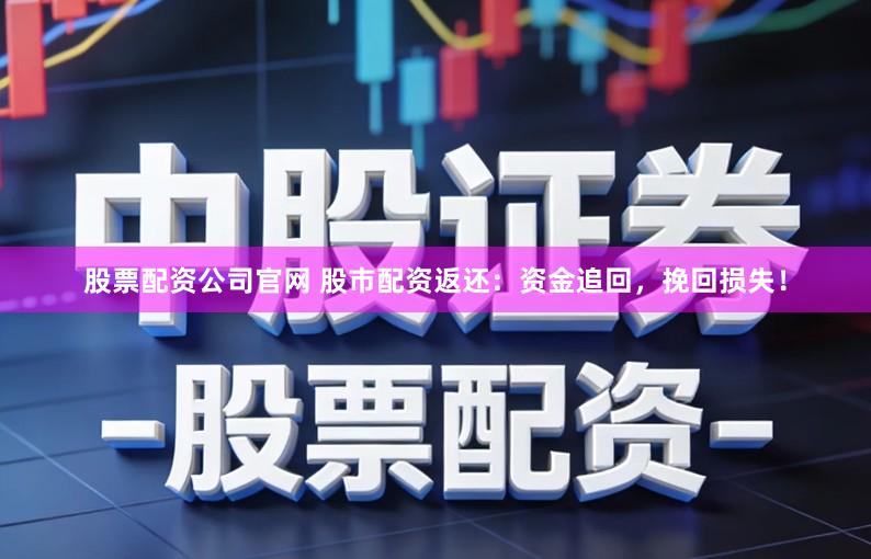 股票配资公司官网 股市配资返还：资金追回，挽回损失！