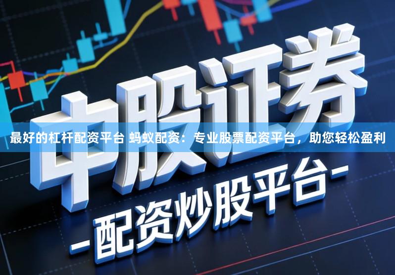 最好的杠杆配资平台 蚂蚁配资：专业股票配资平台，助您轻松盈利