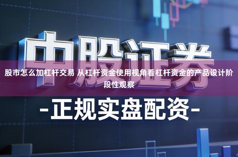 股市怎么加杠杆交易 从杠杆资金使用视角看杠杆资金的产品设计阶段性观察