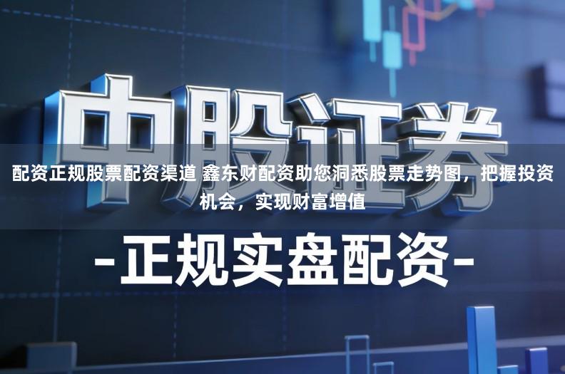 配资正规股票配资渠道 鑫东财配资助您洞悉股票走势图，把握投资机会，实现财富增值