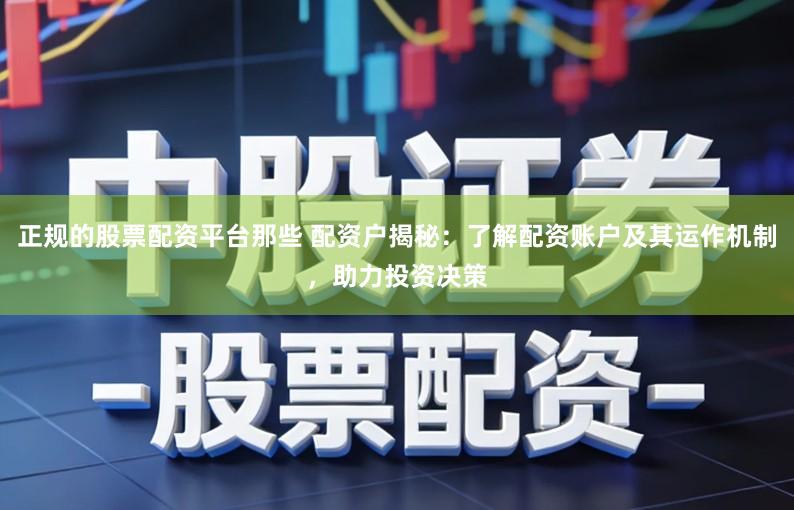 正规的股票配资平台那些 配资户揭秘：了解配资账户及其运作机制，助力投资决策