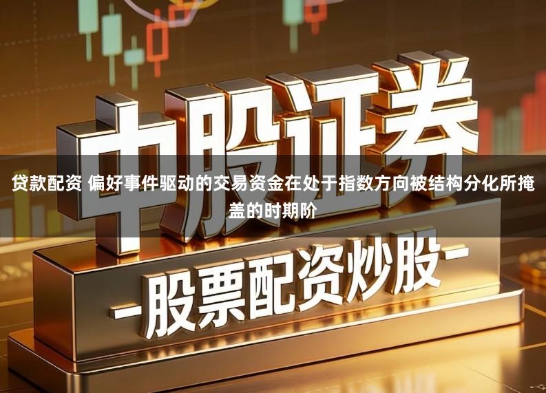 贷款配资 偏好事件驱动的交易资金在处于指数方向被结构分化所掩盖的时期阶