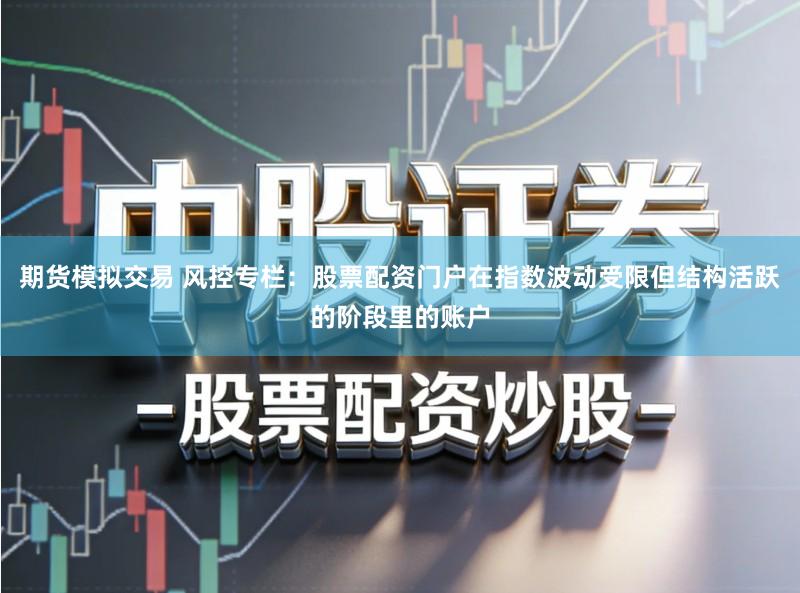 期货模拟交易 风控专栏：股票配资门户在指数波动受限但结构活跃的阶段里的账户