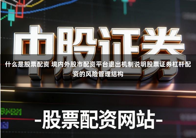 什么是股票配资 境内外股市配资平台退出机制说明股票证券杠杆配资的风险管理结构