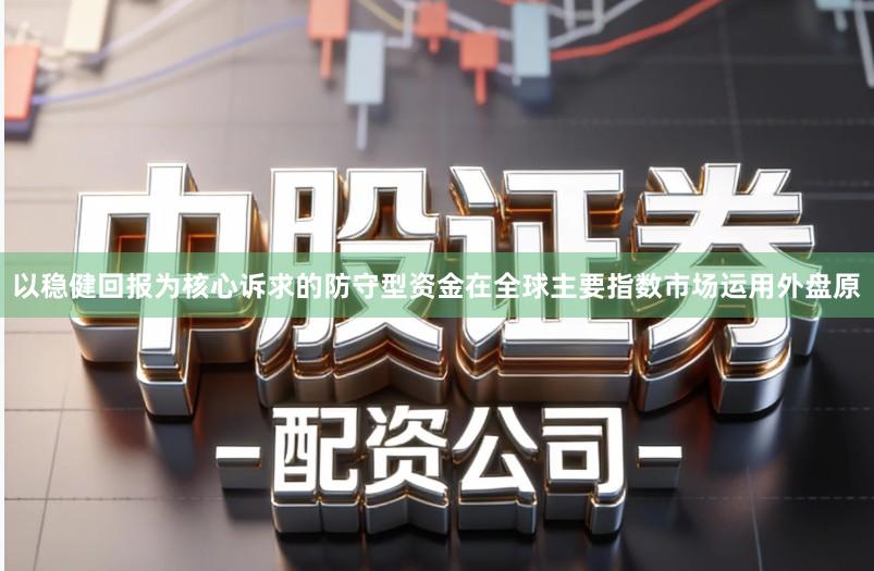 以稳健回报为核心诉求的防守型资金在全球主要指数市场运用外盘原