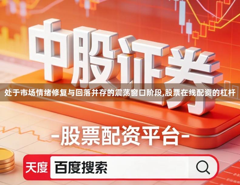 处于市场情绪修复与回落并存的震荡窗口阶段,股票在线配资的杠杆