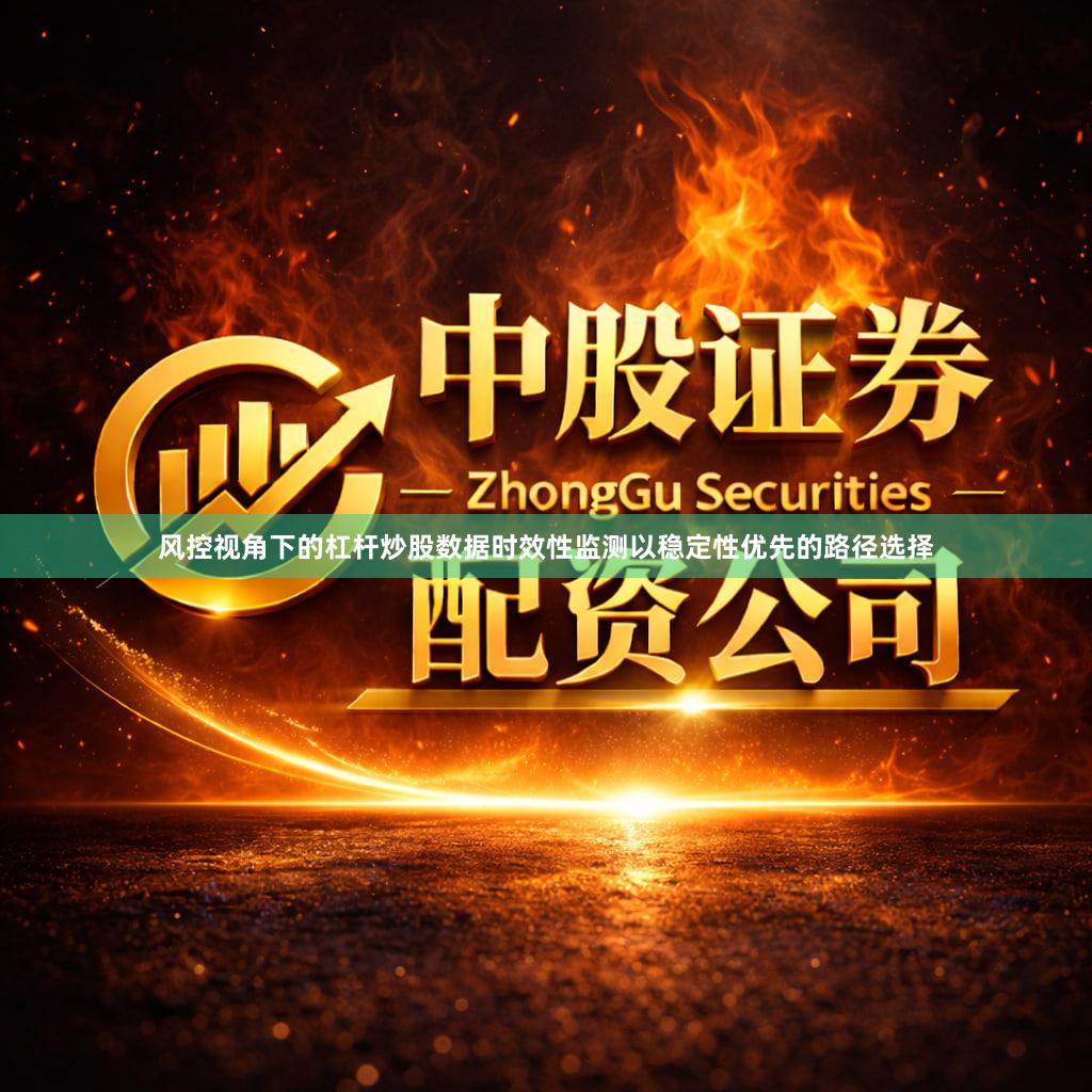 风控视角下的杠杆炒股数据时效性监测以稳定性优先的路径选择