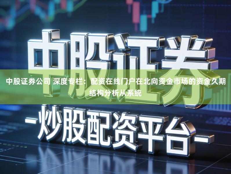 中股证券公司 深度专栏：配资在线门户在北向资金市场的资金久期结构分析从系统