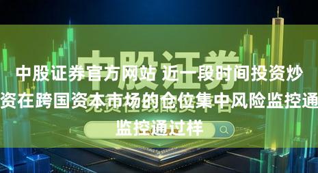 中股证券官方网站 近一段时间投资炒股配资在跨国资本市场的仓位集中风险监控通过样