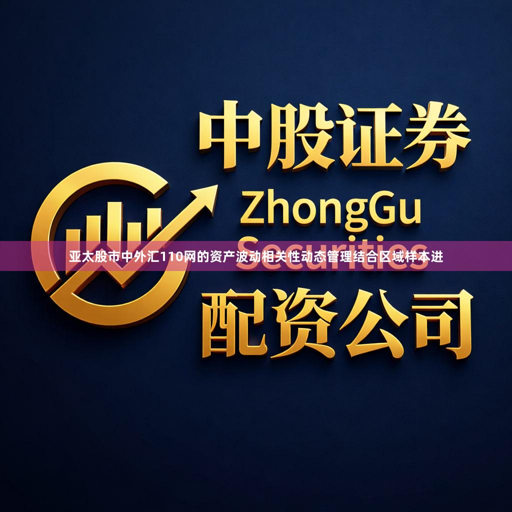 亚太股市中外汇110网的资产波动相关性动态管理结合区域样本进
