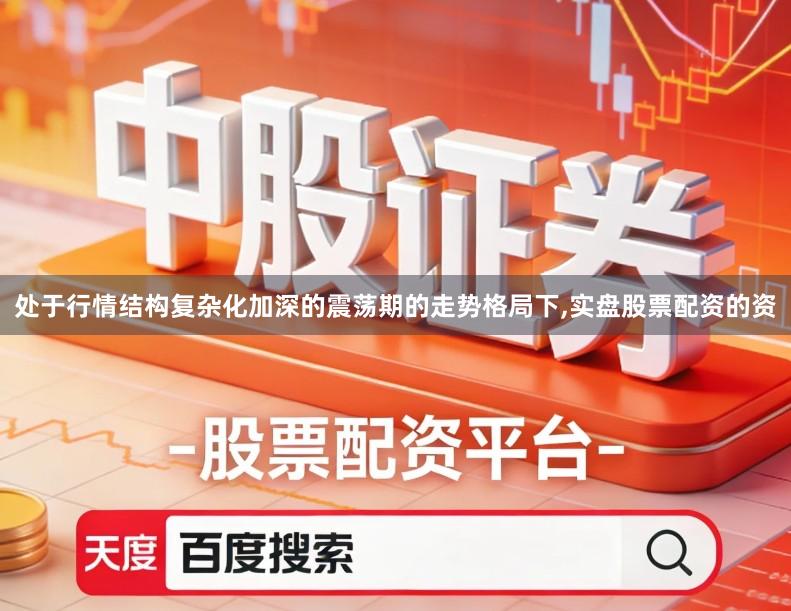 处于行情结构复杂化加深的震荡期的走势格局下,实盘股票配资的资