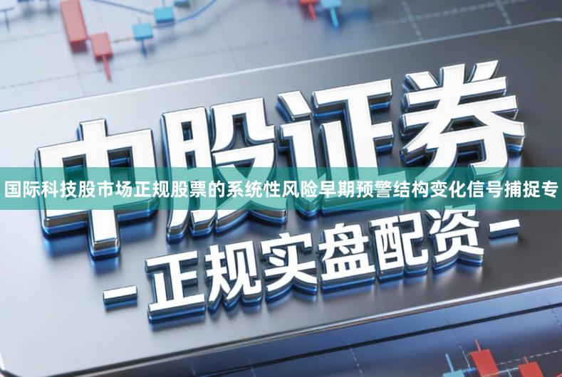 国际科技股市场正规股票的系统性风险早期预警结构变化信号捕捉专