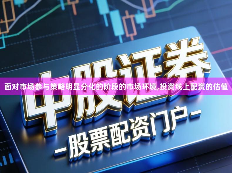 面对市场参与策略明显分化的阶段的市场环境,投资线上配资的估值
