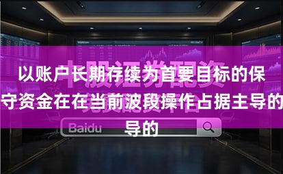 以账户长期存续为首要目标的保守资金在在当前波段操作占据主导的