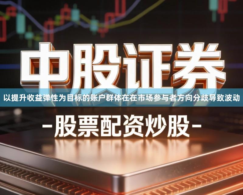以提升收益弹性为目标的账户群体在在市场参与者方向分歧导致波动