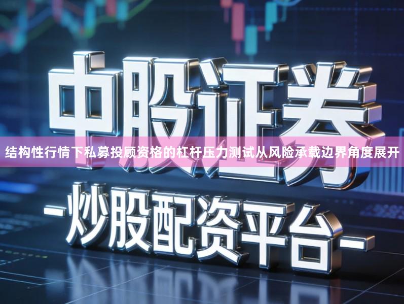 结构性行情下私募投顾资格的杠杆压力测试从风险承载边界角度展开