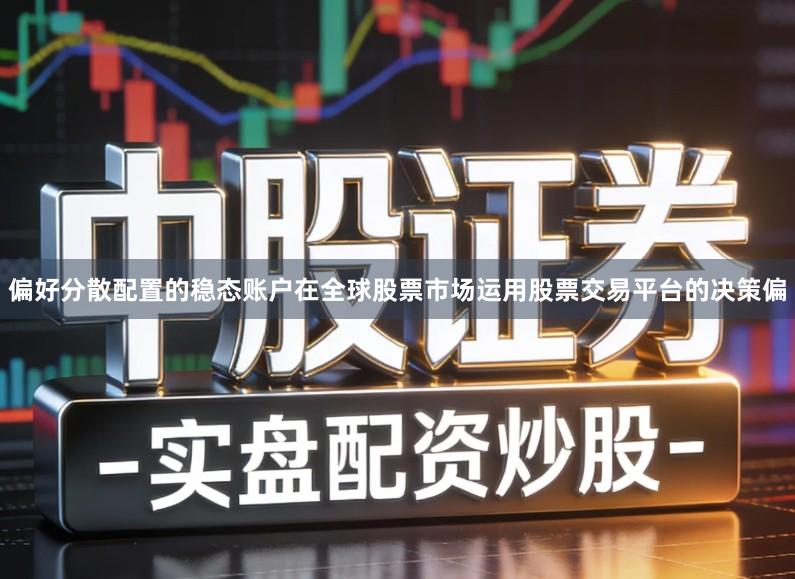 偏好分散配置的稳态账户在全球股票市场运用股票交易平台的决策偏