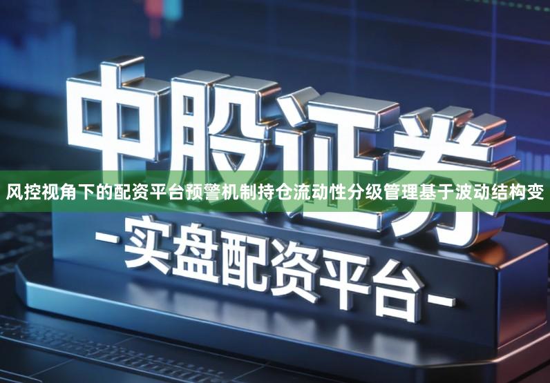 风控视角下的配资平台预警机制持仓流动性分级管理基于波动结构变