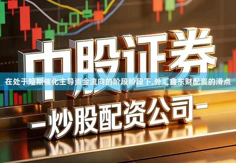 在处于短期催化主导资金流向的阶段阶段下,外汇鑫东财配资的滑点
