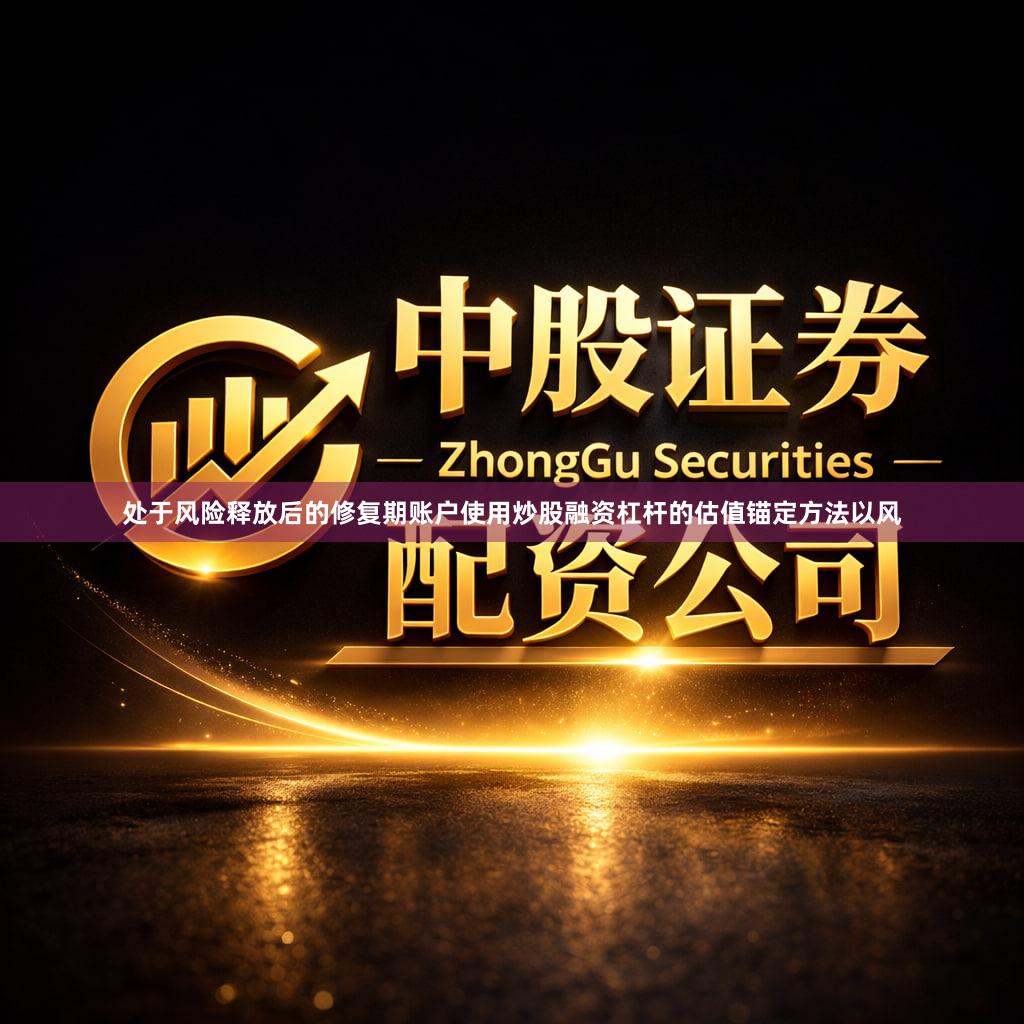 处于风险释放后的修复期账户使用炒股融资杠杆的估值锚定方法以风