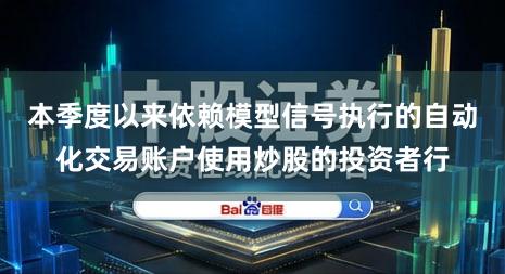 本季度以来依赖模型信号执行的自动化交易账户使用炒股的投资者行