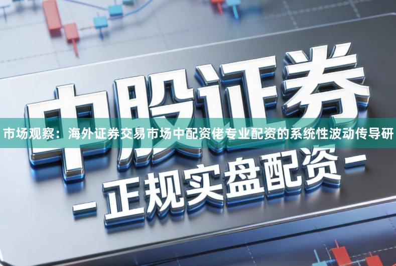 市场观察：海外证券交易市场中配资佬专业配资的系统性波动传导研