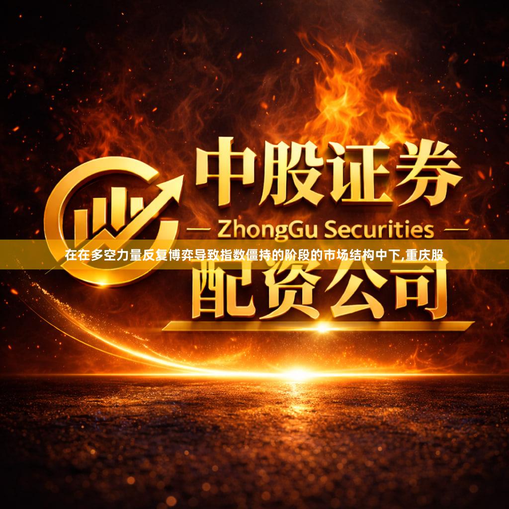 在在多空力量反复博弈导致指数僵持的阶段的市场结构中下,重庆股