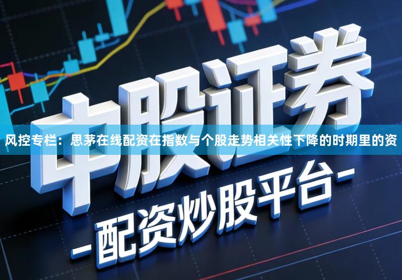风控专栏：思茅在线配资在指数与个股走势相关性下降的时期里的资