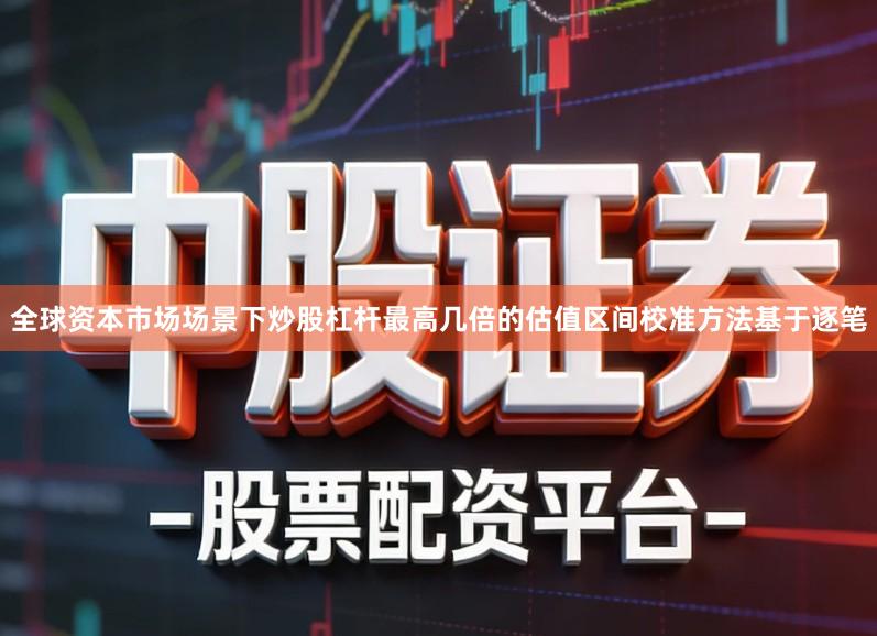 全球资本市场场景下炒股杠杆最高几倍的估值区间校准方法基于逐笔