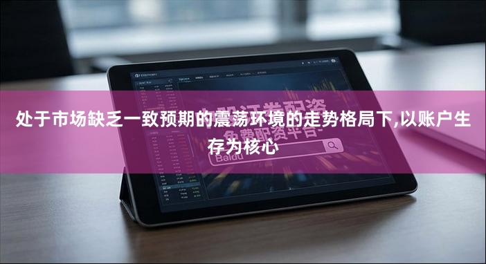 处于市场缺乏一致预期的震荡环境的走势格局下,以账户生存为核心