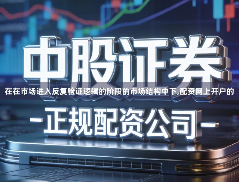 在在市场进入反复验证逻辑的阶段的市场结构中下,配资网上开户的