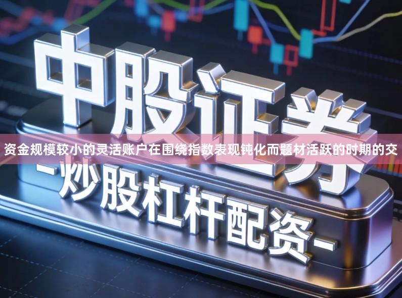 资金规模较小的灵活账户在围绕指数表现钝化而题材活跃的时期的交
