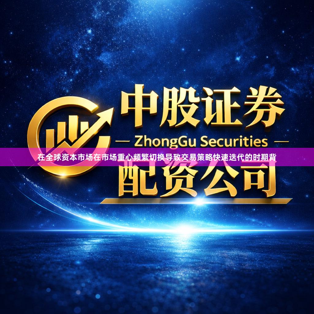 在全球资本市场在市场重心频繁切换导致交易策略快速迭代的时期背
