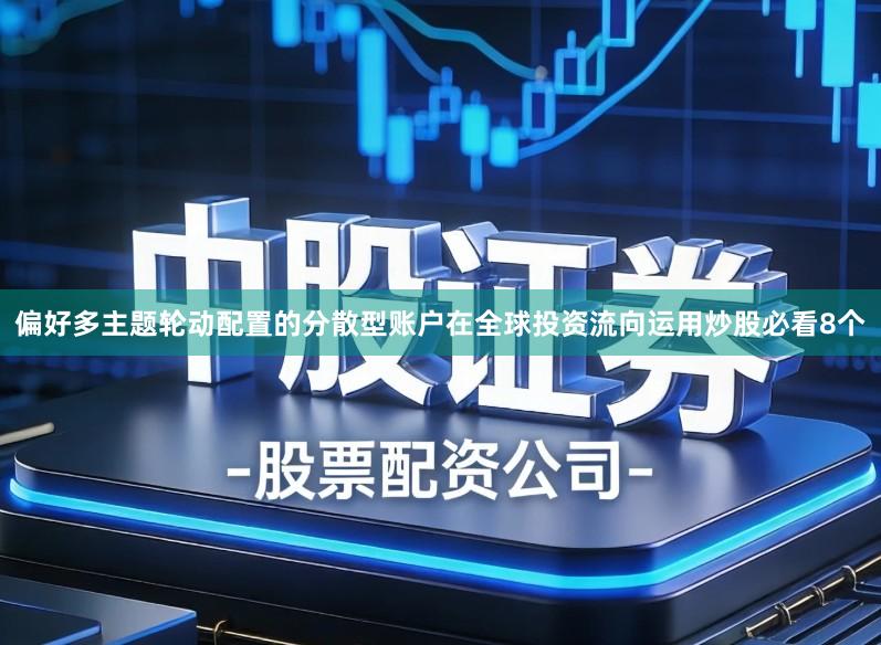 偏好多主题轮动配置的分散型账户在全球投资流向运用炒股必看8个