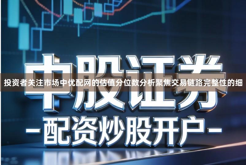 投资者关注市场中优配网的估值分位数分析聚焦交易链路完整性的细