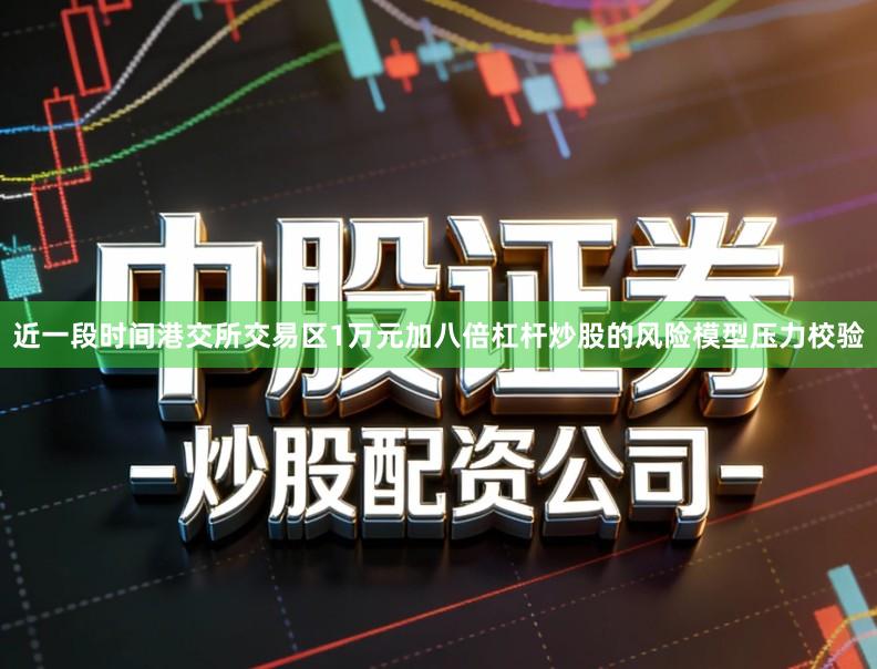 近一段时间港交所交易区1万元加八倍杠杆炒股的风险模型压力校验