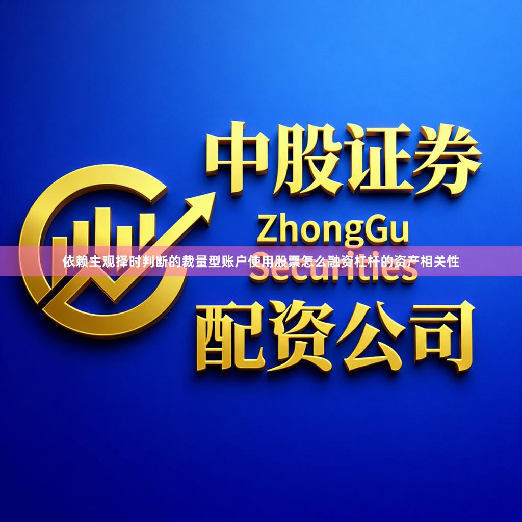 依赖主观择时判断的裁量型账户使用股票怎么融资杠杆的资产相关性