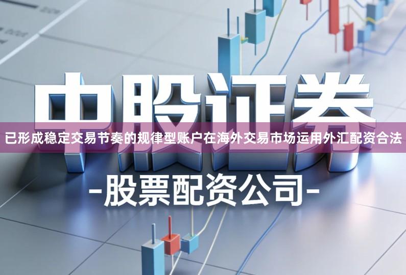 已形成稳定交易节奏的规律型账户在海外交易市场运用外汇配资合法