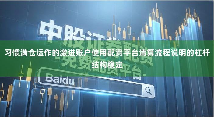习惯满仓运作的激进账户使用配资平台清算流程说明的杠杆结构稳定