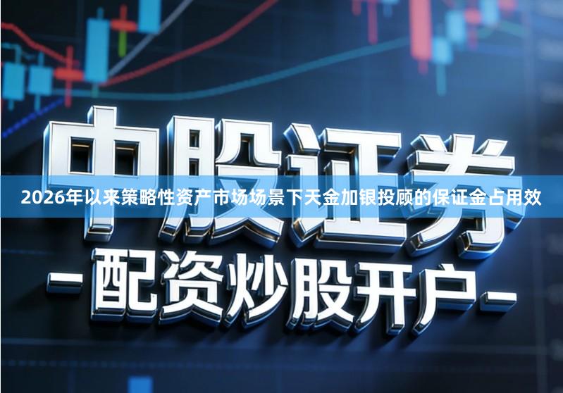 2026年以来策略性资产市场场景下天金加银投顾的保证金占用效