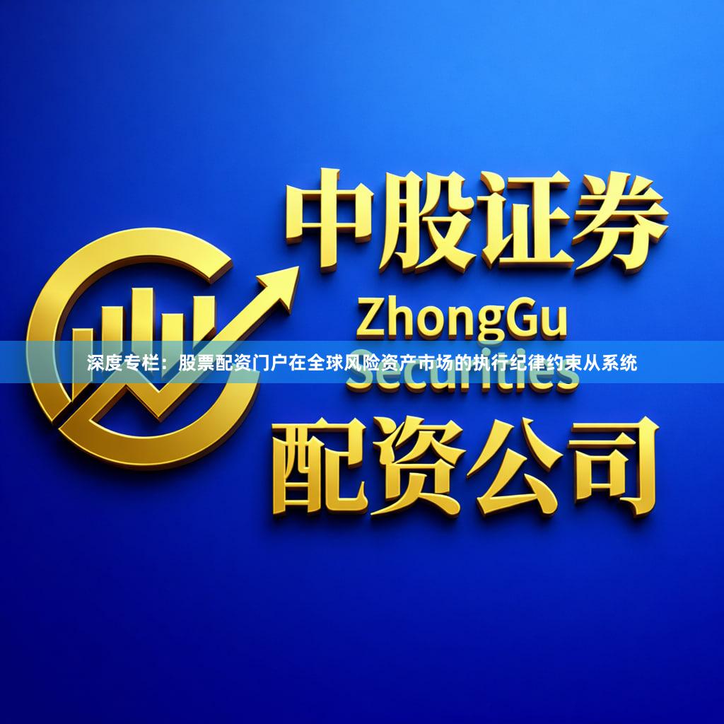 深度专栏：股票配资门户在全球风险资产市场的执行纪律约束从系统